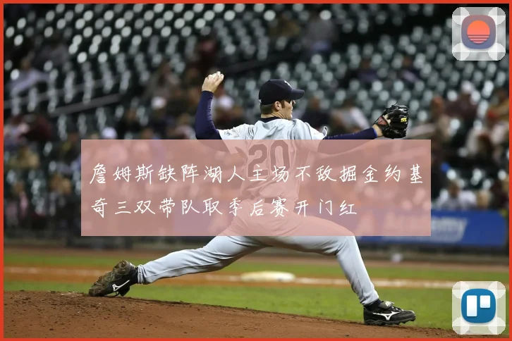 詹姆斯缺阵湖人主场不敌掘金约基奇三双带队取季后赛开门红