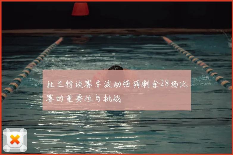 杜兰特谈赛季波动强调剩余28场比赛的重要性与挑战