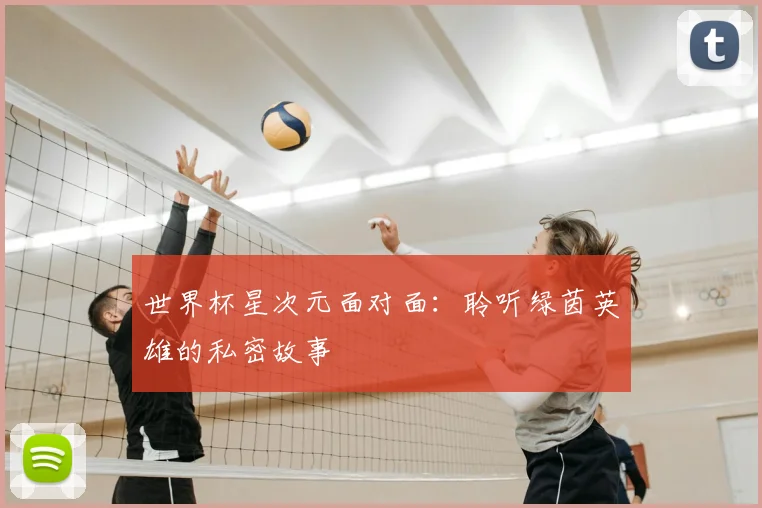 世界杯星次元面对面:聆听绿茵英雄的私密故事