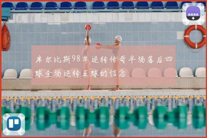 库尔比斯98年逆转传奇半场落后四球全场逆转五球的信念