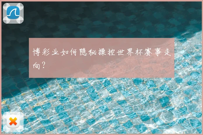 博彩业如何隐秘操控世界杯赛事走向?