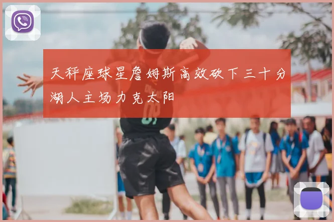 天秤座球星詹姆斯高效砍下三十分湖人主场力克太阳