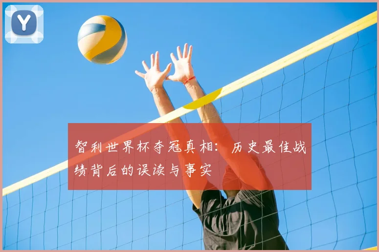智利世界杯夺冠真相：历史最佳战绩背后的误读与事实
