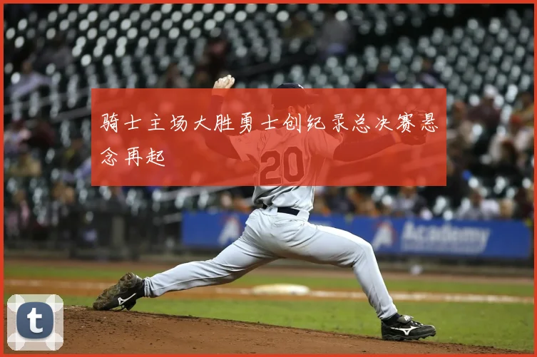 骑士主场大胜勇士创纪录总决赛悬念再起