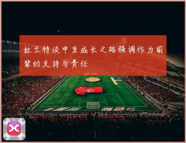 杜兰特谈申京成长之路强调作为前辈的支持与责任