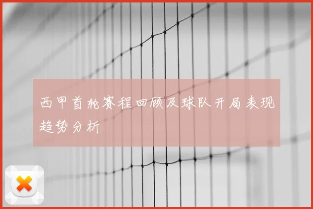 西甲首轮赛程回顾及球队开局表现趋势分析