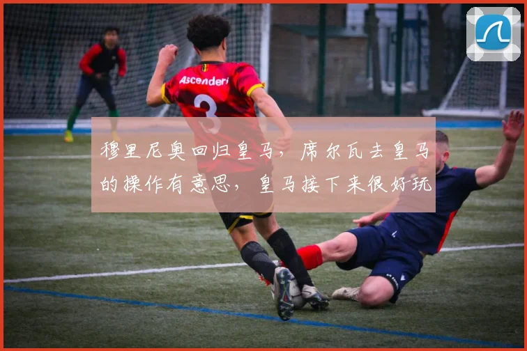 穆里尼奥回归皇马,席尔瓦去皇马的操作有意思,皇马接下来很好玩