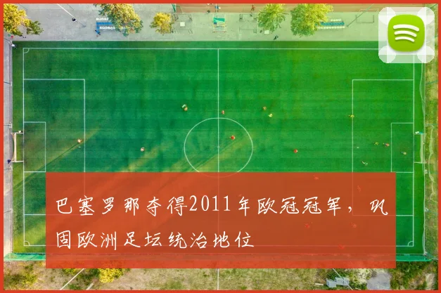 巴塞罗那夺得2011年欧冠冠军,巩固欧洲足坛统治地位