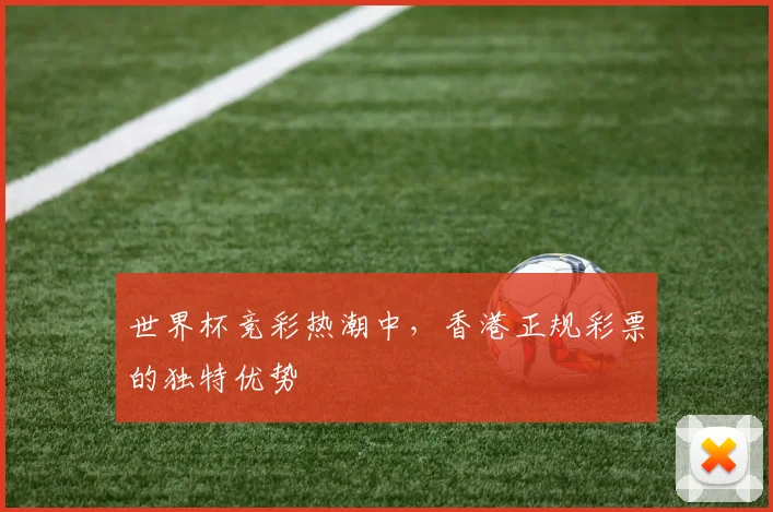 世界杯竞彩热潮中,香港正规彩票的独特优势
