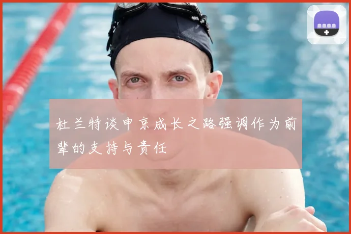 杜兰特谈申京成长之路强调作为前辈的支持与责任