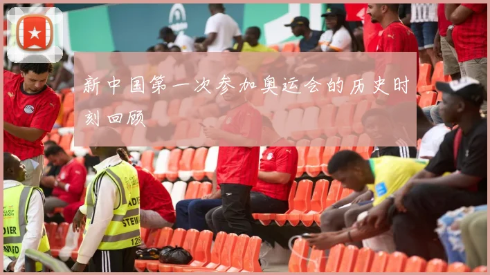 新中国第一次参加奥运会的历史时刻回顾