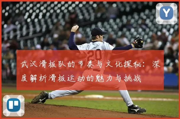 武汉滑板队的节奏与文化探秘:深度解析滑板运动的魅力与挑战