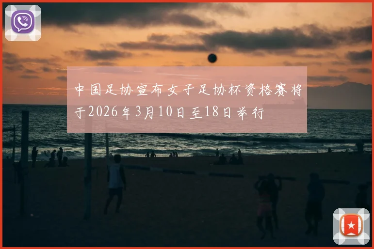 中国足协宣布女子足协杯资格赛将于2026年3月10日至18日举行