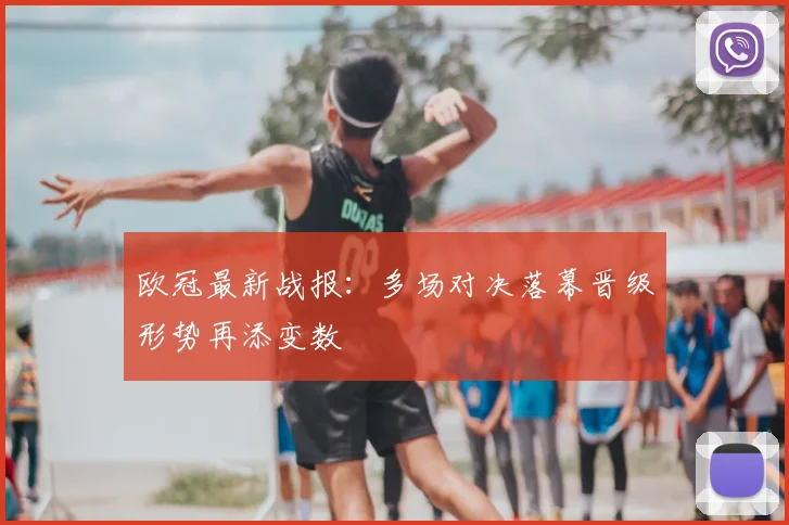 欧冠最新战报:多场对决落幕晋级形势再添变数