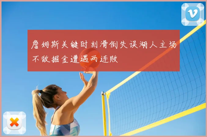 詹姆斯关键时刻滑倒失误湖人主场不敌掘金遭遇两连败