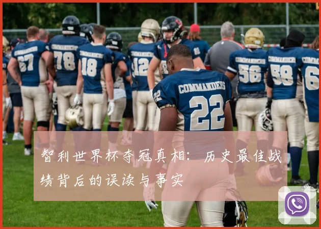 智利世界杯夺冠真相:历史最佳战绩背后的误读与事实