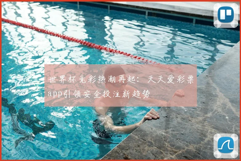 世界杯竞彩热潮再起:天天爱彩票app引领安全投注新趋势