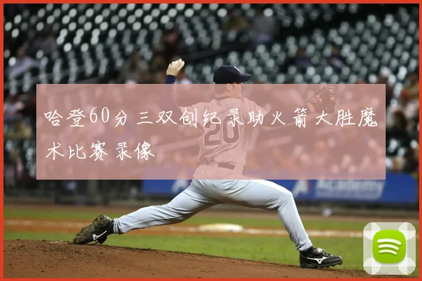 哈登60分三双创纪录助火箭大胜魔术比赛录像