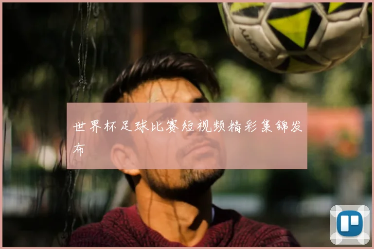 世界杯足球比赛短视频精彩集锦发布