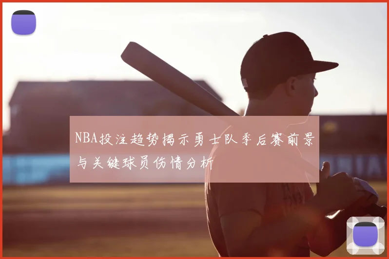 NBA投注趋势揭示勇士队季后赛前景与关键球员伤情分析