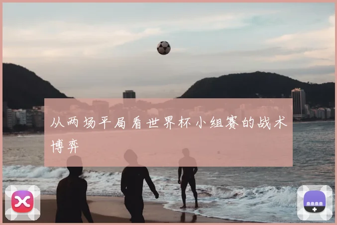 从两场平局看世界杯小组赛的战术博弈