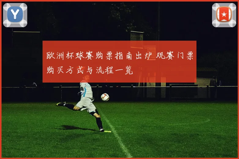 欧洲杯球赛购票指南出炉 观赛门票购买方式与流程一览