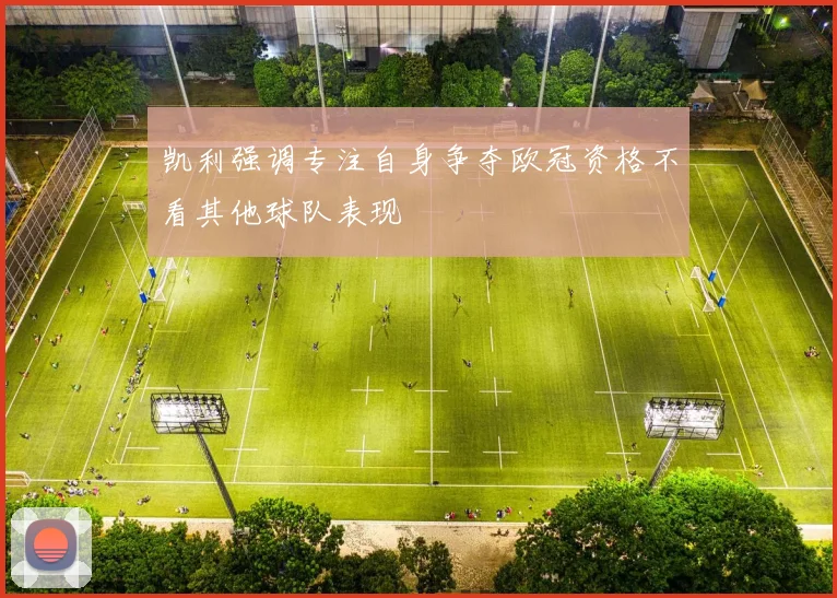 凯利强调专注自身争夺欧冠资格不看其他球队表现