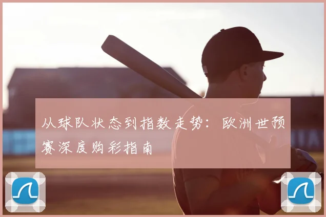 从球队状态到指数走势:欧洲世预赛深度购彩指南