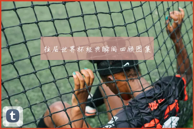 往届世界杯经典瞬间回顾图集