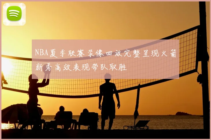 NBA夏季联赛录像回放完整呈现火箭新秀高效表现带队取胜