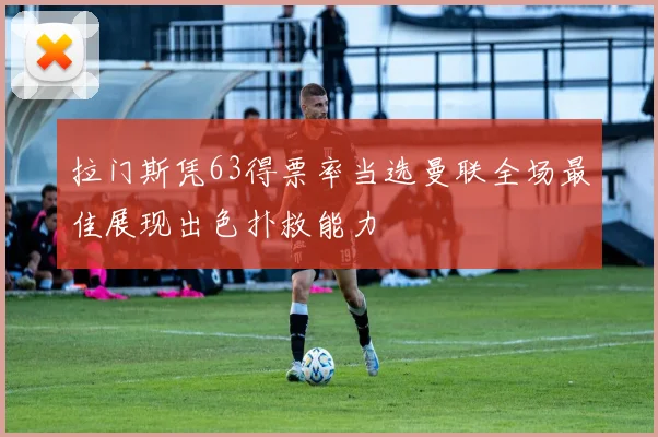 拉门斯凭63得票率当选曼联全场最佳展现出色扑救能力