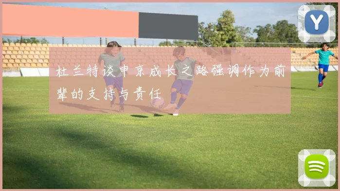 杜兰特谈申京成长之路强调作为前辈的支持与责任