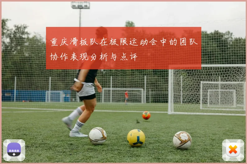 重庆滑板队在极限运动会中的团队协作表现分析与点评