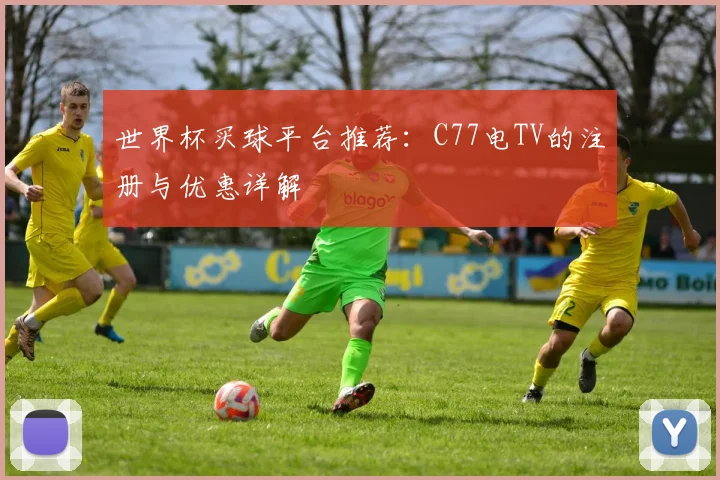 世界杯买球平台推荐:C77电TV的注册与优惠详解