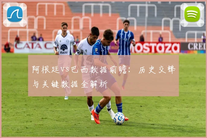 阿根廷vs巴西数据前瞻:历史交锋与关键数据全解析