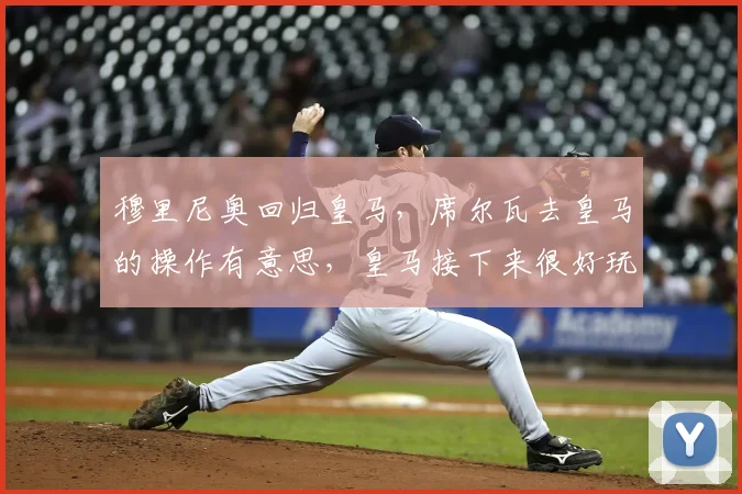 穆里尼奥回归皇马,席尔瓦去皇马的操作有意思,皇马接下来很好玩