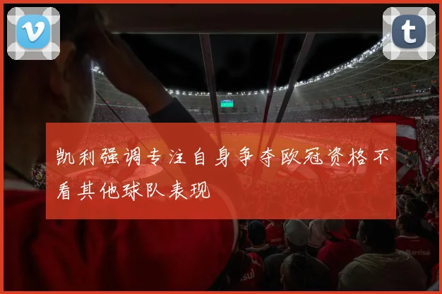 凯利强调专注自身争夺欧冠资格不看其他球队表现