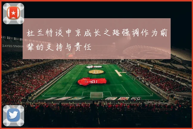 杜兰特谈申京成长之路强调作为前辈的支持与责任