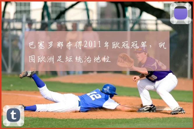 巴塞罗那夺得2011年欧冠冠军,巩固欧洲足坛统治地位