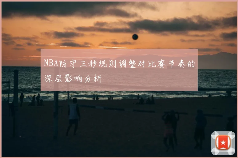 NBA防守三秒规则调整对比赛节奏的深层影响分析