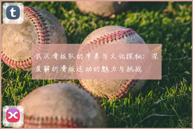 武汉滑板队的节奏与文化探秘：深度解析滑板运动的魅力与挑战