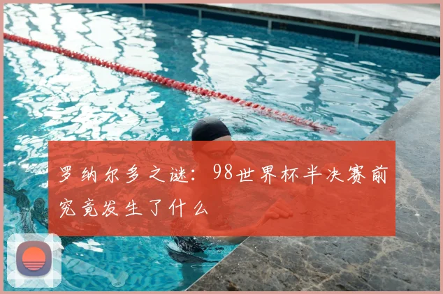罗纳尔多之谜:98世界杯半决赛前究竟发生了什么