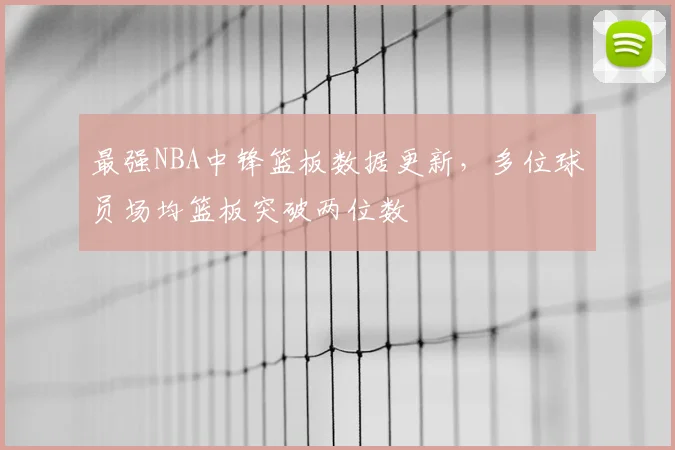 最强NBA中锋篮板数据更新，多位球员场均篮板突破两位数