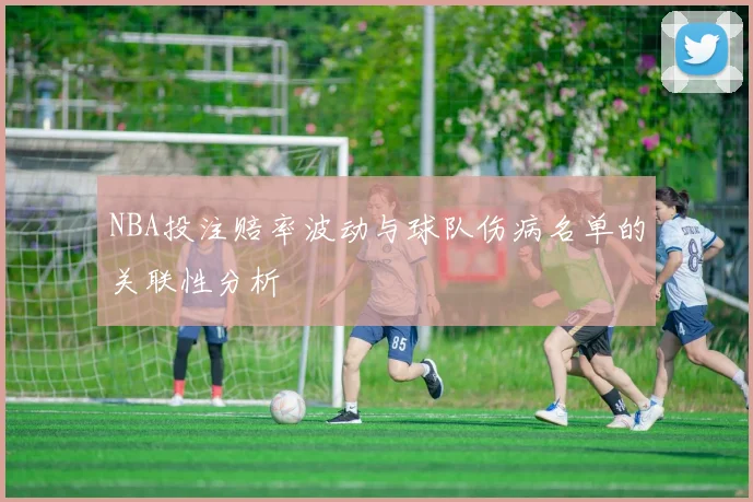 NBA投注赔率波动与球队伤病名单的关联性分析