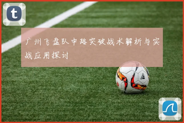 广州飞盘队中路突破战术解析与实战应用探讨