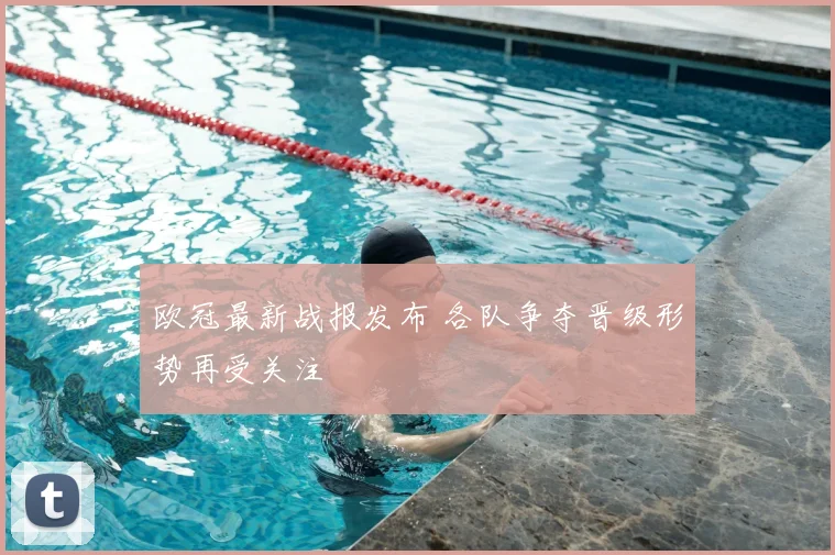 欧冠最新战报发布 各队争夺晋级形势再受关注