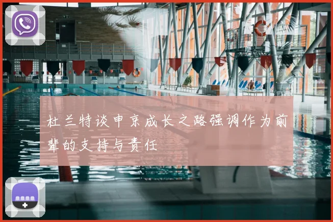 杜兰特谈申京成长之路强调作为前辈的支持与责任
