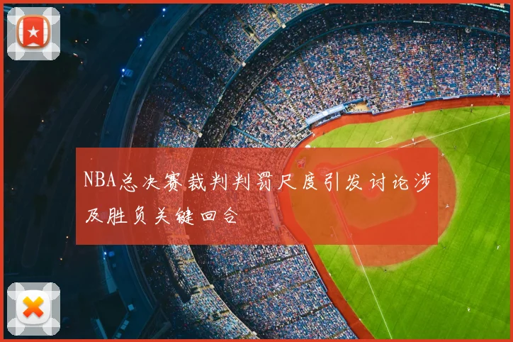 NBA总决赛裁判判罚尺度引发讨论涉及胜负关键回合