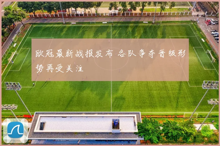 欧冠最新战报发布 各队争夺晋级形势再受关注