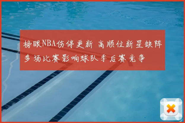 榜眼NBA伤停更新 高顺位新星缺阵多场比赛影响球队季后赛竞争
